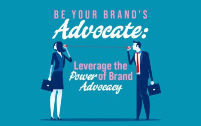 Be Your Brand’s Advocate: Leverage the Power of Brand Advocacy