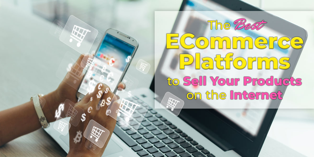 The Best ECommerce Platforms to Sell Your Products on the Internet