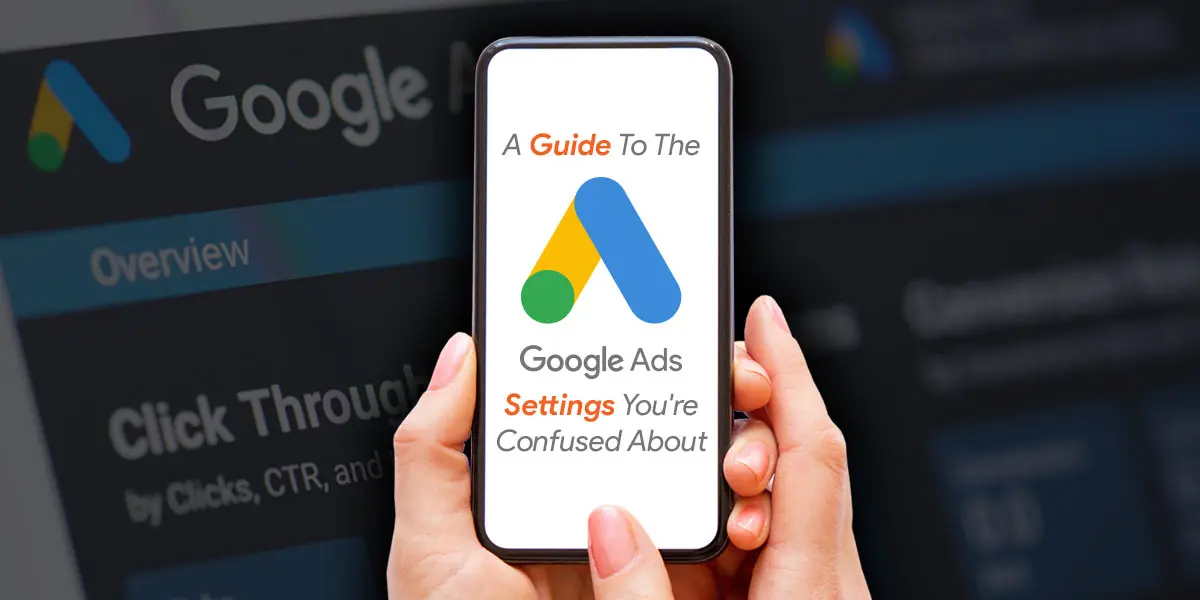 A Guide to the Google Ads Settings You’re Confused About